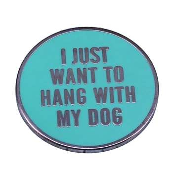 Я просто хочу повесить со своей собакой Эмалированную булавку, Милую брошь в виде животного, значок с забавными цитатами, подарок для любителей собак